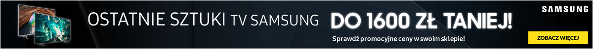 OSTATNIE SZTUKI SAMSUNG TV! Sprawdź dostępność w swoim sklepie.